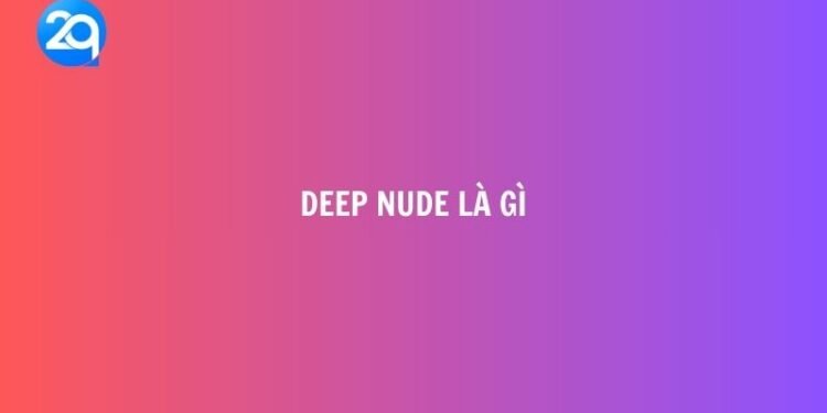 Deep Nude là gì? 2 Deep Nude la gi