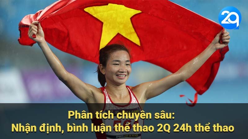 Phân tích chuyên sâu: Nhận định, bình luận thể thao 2Q 24h thể thao