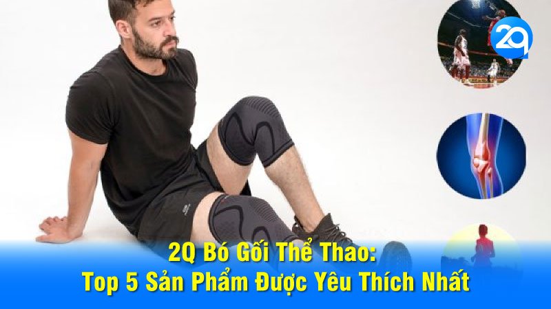 2Q Bó Gối Thể Thao: Top 5 Sản Phẩm Được Yêu Thích Nhất