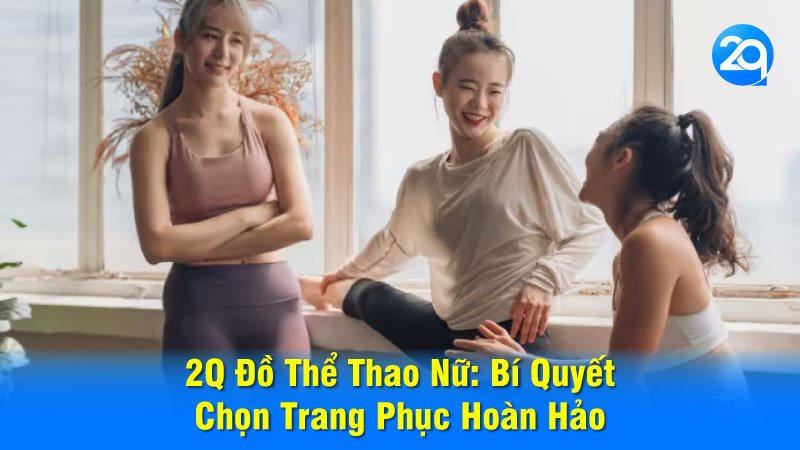 2Q Đồ Thể Thao Nữ: Bí Quyết Chọn Trang Phục Hoàn Hảo