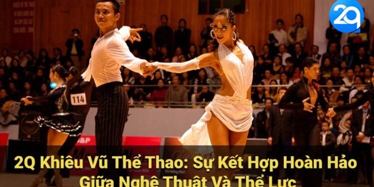2Q Khiêu Vũ Thể Thao: Khám Phá Thế Giới Vận Động & Biểu Diễn 4 2q khieu vu the thao 1