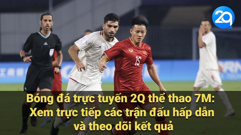 Bóng đá trực tuyến 2Q thể thao 7M: Xem trực tiếp các trận đấu hấp dẫn và theo dõi kết quả