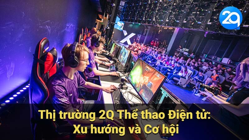 Thị trường 2Q Thể thao Điện tử: Xu hướng và Cơ hội