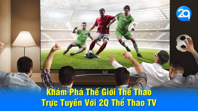 Khám Phá Thế Giới Thể Thao Trực Tuyến Với 2Q Thể Thao TV