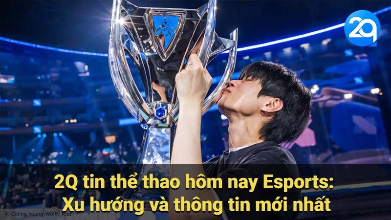 2Q tin thể thao hôm nay Esports: Xu hướng và thông tin mới nhất