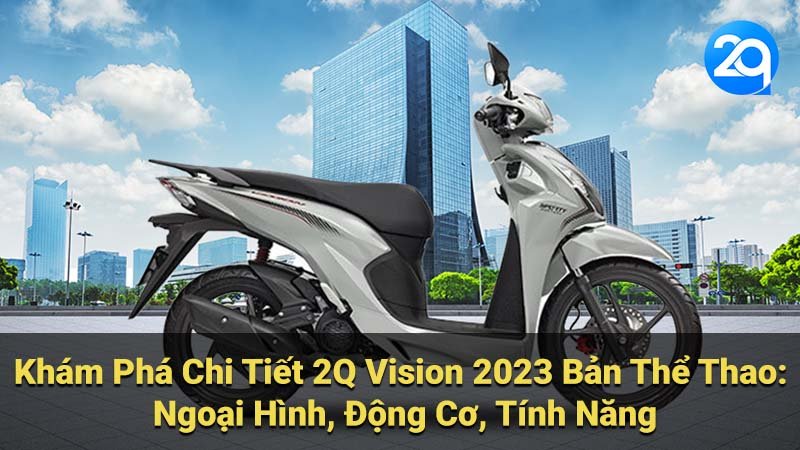 Khám Phá Chi Tiết 2Q Vision 2023 Bản Thể Thao: Ngoại Hình, Động Cơ, Tính Năng