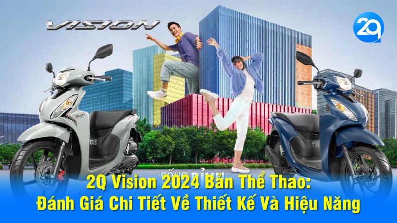 2Q Vision 2024 Bản Thể Thao: Đánh Giá Chi Tiết Về Thiết Kế Và Hiệu Năng