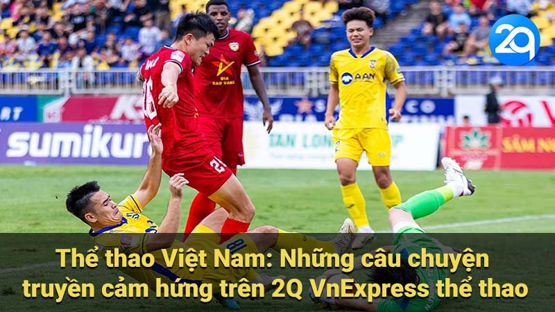 Thể thao Việt Nam: Những câu chuyện truyền cảm hứng trên 2Q VnExpress thể thao