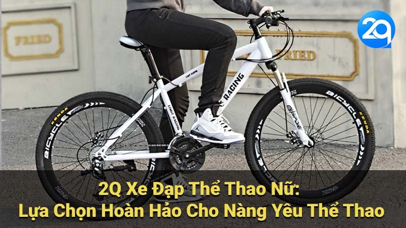 2Q Xe Đạp Thể Thao Nữ: Lựa Chọn Hoàn Hảo Cho Nàng Yêu Thể Thao