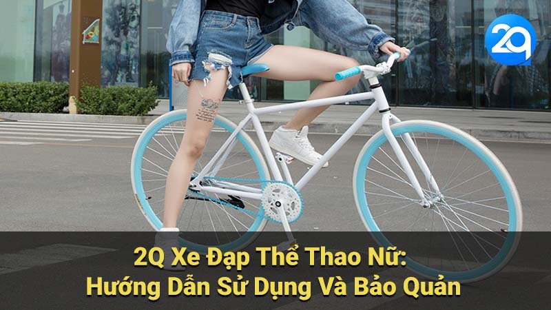 2Q Xe Đạp Thể Thao Nữ: Hướng Dẫn Sử Dụng Và Bảo Quản