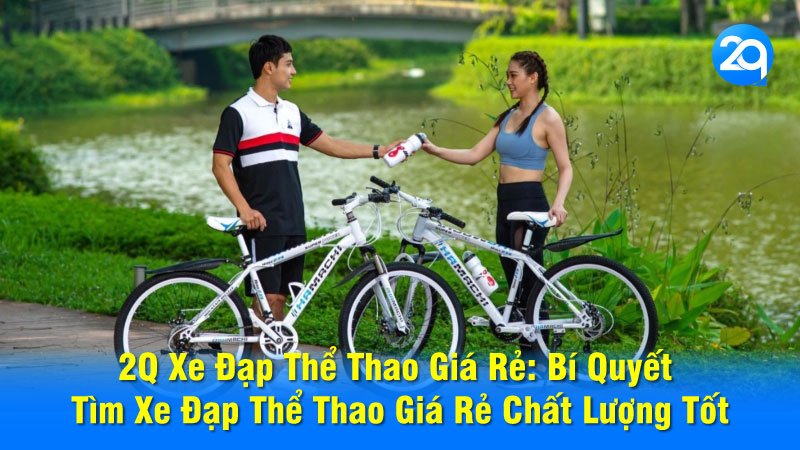 2Q Xe Đạp Thể Thao Giá Rẻ: Bí Quyết Tìm Xe Đạp Thể Thao Giá Rẻ Chất Lượng Tốt
