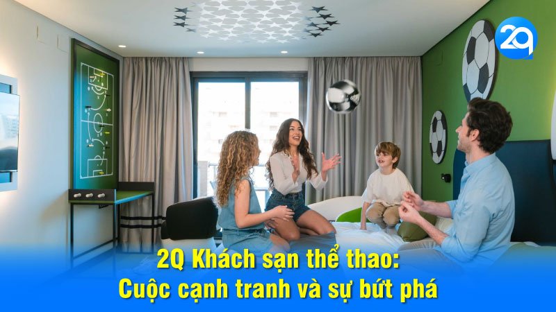 2Q Khách sạn thể thao: Cuộc cạnh tranh và sự bứt phá