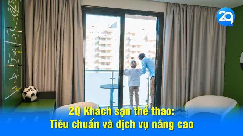 2Q Khách sạn thể thao: Tiêu chuẩn và dịch vụ nâng cao