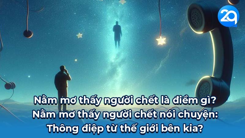 Nằm mơ thấy người chết là điềm gì? Nằm mơ thấy người chết nói chuyện: Thông điệp từ thế giới bên kia?