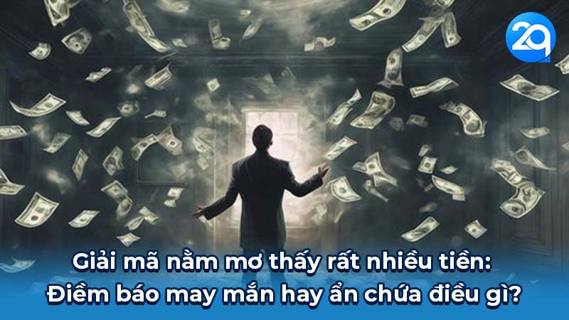Giải mã nằm mơ thấy rất nhiều tiền: Điềm báo may mắn hay ẩn chứa điều gì?