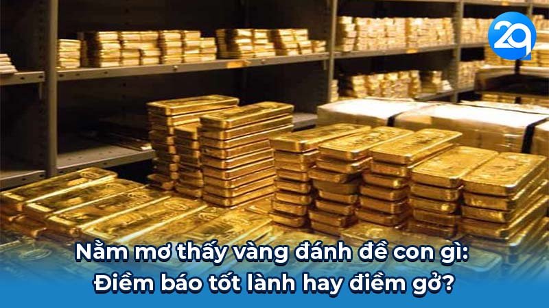 Nằm mơ thấy vàng đánh đề con gì: Điềm báo tốt lành hay điềm gở?
