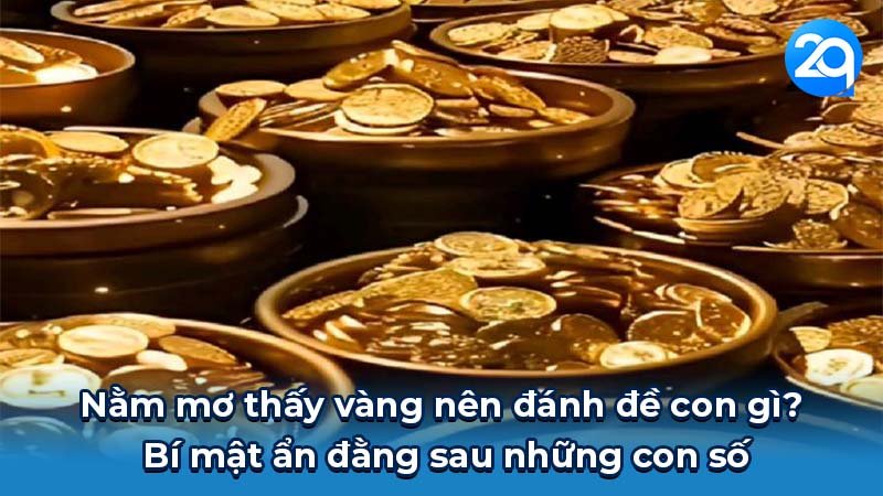 Nằm mơ thấy vàng nên đánh đề con gì? Bí mật ẩn đằng sau những con số