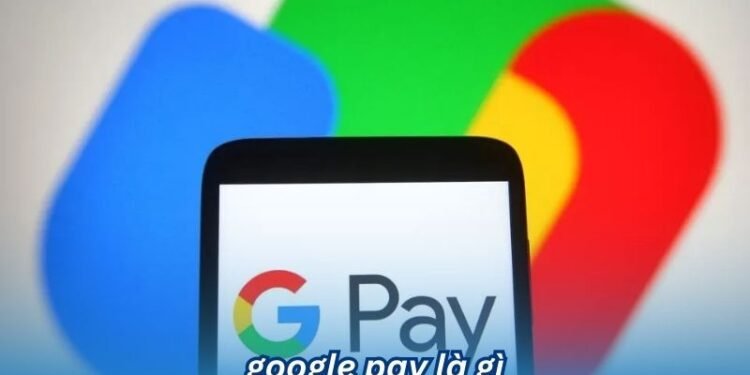 Google Pay là gì? 2 google pay la gi