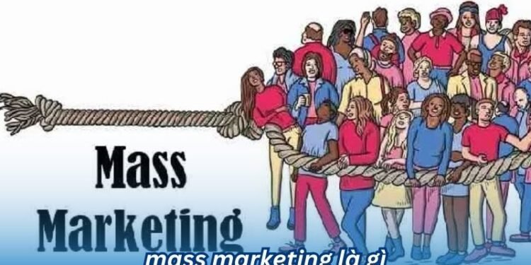 Mass Marketing là gì? 2 mass marketing la gi
